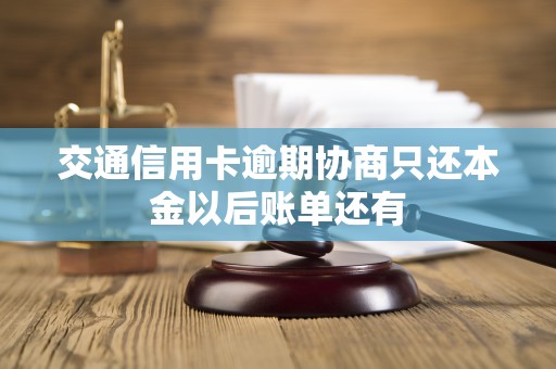 交通信用卡逾期协商只还本金以后账单还有 交通信用卡逾期协商只还本金以后账单还有