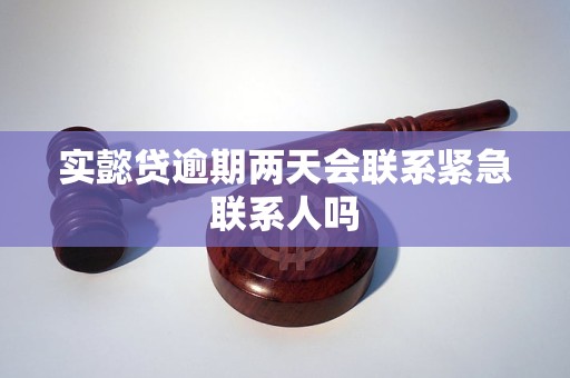 实懿贷逾期两天会联系紧急联系人吗