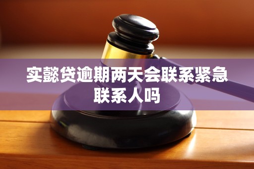 实懿贷逾期两天会联系紧急联系人吗