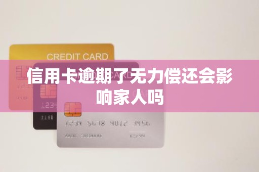 信用卡逾期了无力偿还会影响家人吗