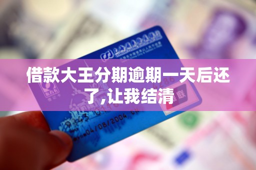 借款大王分期逾期一天后还了,让我结清