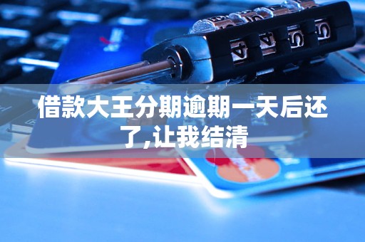 借款大王分期逾期一天后还了,让我结清