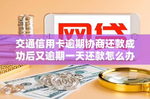 交通信用卡逾期协商还款成功后又逾期一天还款怎么办
