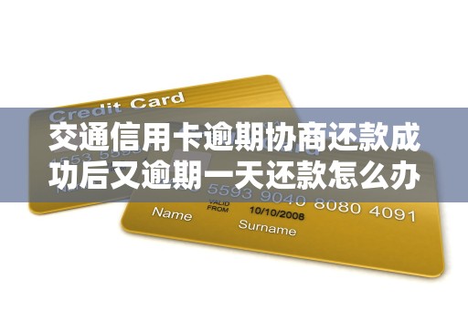 交通信用卡逾期协商还款成功后又逾期一天还款怎么办