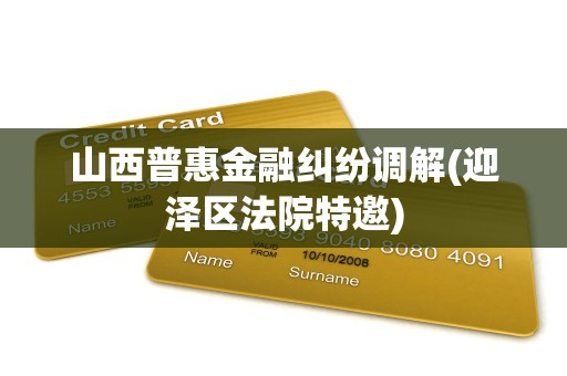 山西普惠金融纠纷调解(迎泽区法院特邀)