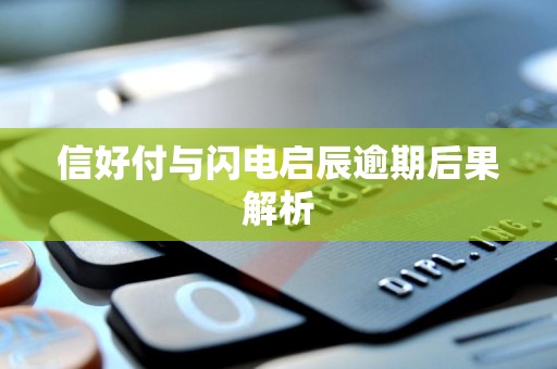 信好付与闪电启辰逾期后果解析 信好付与闪电启辰逾期后果解析