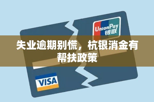 失业逾期别慌，杭银消金有帮扶政策