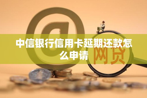 中信银行信用卡延期还款怎么申请