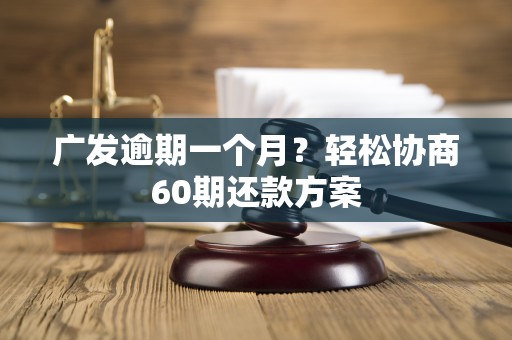 广发逾期一个月？轻松协商60期还款方案