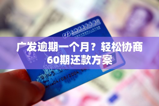 广发逾期一个月？轻松协商60期还款方案