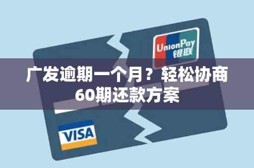 广发逾期一个月？轻松协商60期还款方案
