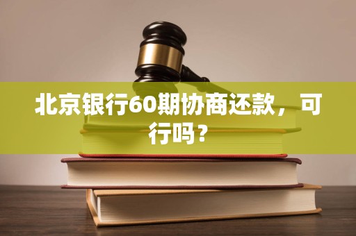 北京银行60期协商还款，可行吗？