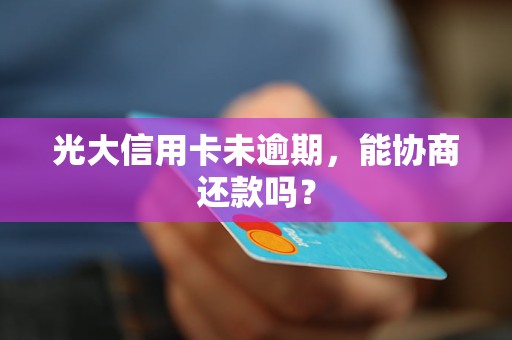 光大信用卡未逾期，能协商还款吗？