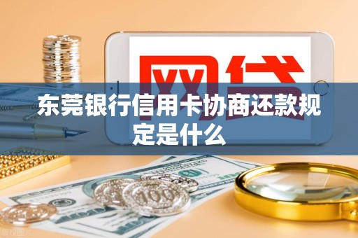 东莞银行信用卡协商还款规定是什么 东莞银行信用卡协商还款规定是什么