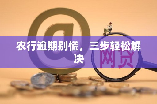 农行逾期别慌,三步轻松解决 农行逾期别慌,三步轻松解决