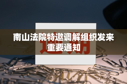 南山法院特邀调解组织发来重要通知