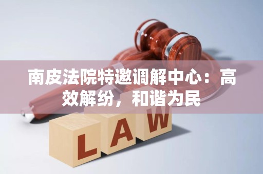 南皮法院特邀调解中心：高效解纷，和谐为民