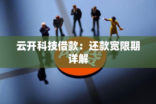 云开科技借款:还款宽限期详解 云开科技借款:还款宽限期详解