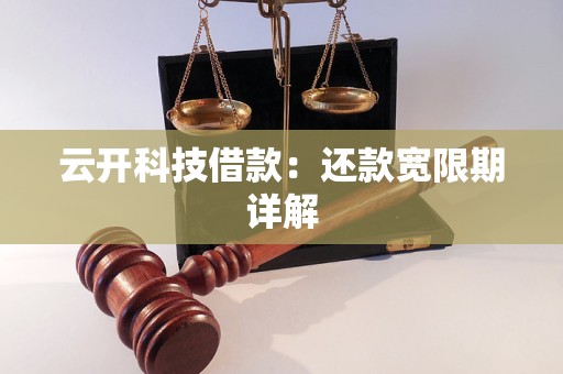 云开科技借款:还款宽限期详解 云开科技借款:还款宽限期详解