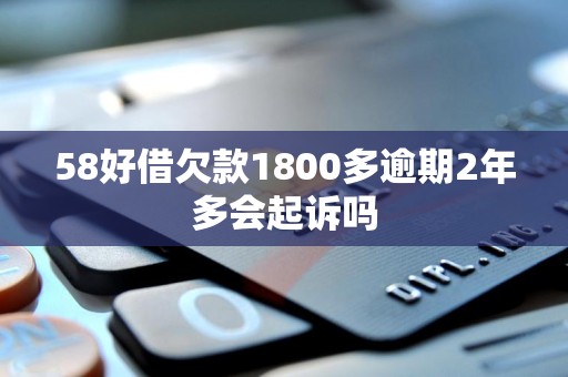 58好借欠款1800多逾期2年多会起诉吗