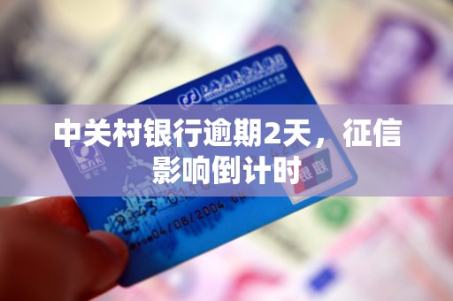 中关村银行逾期2天，征信影响倒计时