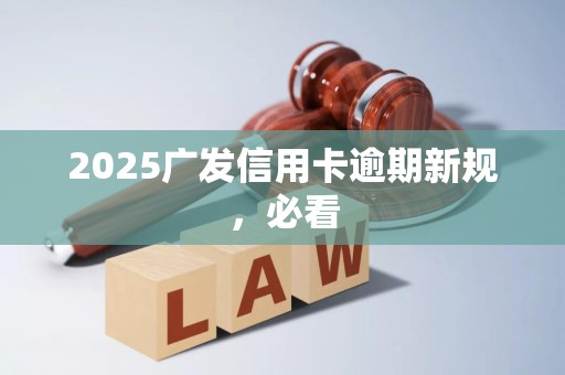 2025广发信用卡逾期新规，必看