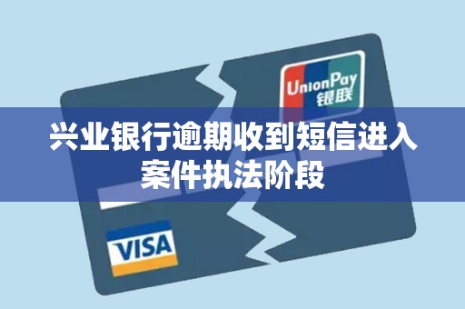 兴业银行逾期收到短信进入案件执法阶段 兴业银行逾期收到短信进入案件执法阶段