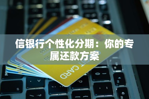 信银行个性化分期：你的专属还款方案