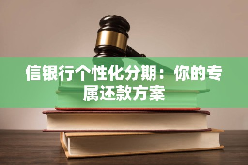 信银行个性化分期：你的专属还款方案