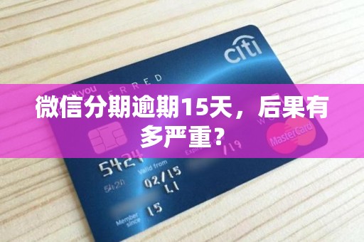 微信分期逾期15天，后果有多严重？