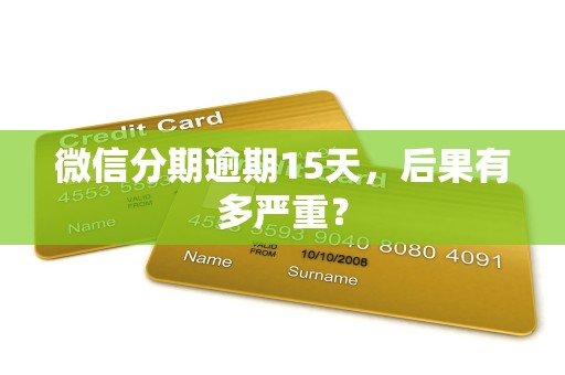 微信分期逾期15天，后果有多严重？