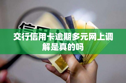 交行信用卡逾期多元网上调解是真的吗 交行信用卡逾期多元网上调解是真的吗