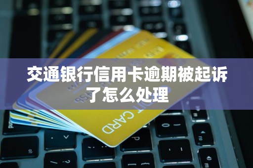 交通银行信用卡逾期被起诉了怎么处理