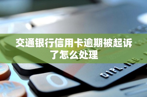 交通银行信用卡逾期被起诉了怎么处理