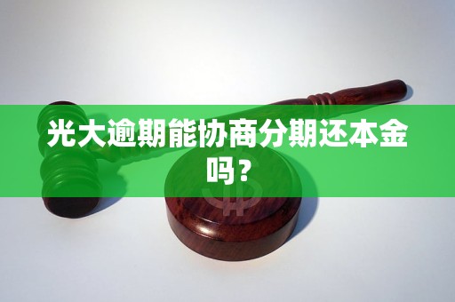 光大逾期能协商分期还本金吗？