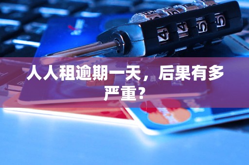 人人租逾期一天，后果有多严重？