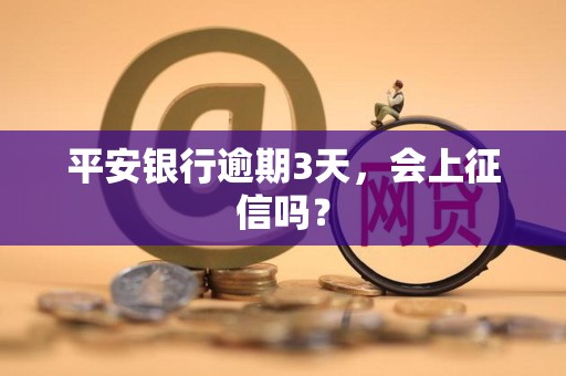 平安银行逾期3天，会上征信吗？