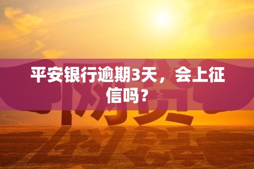 平安银行逾期3天，会上征信吗？