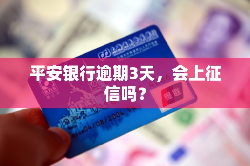 平安银行逾期3天，会上征信吗？