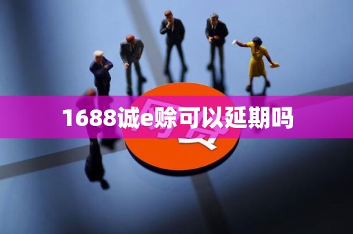 1688诚e赊可以延期吗