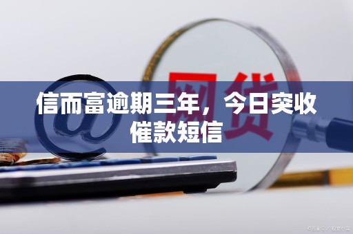 信而富逾期三年，今日突收催款短信