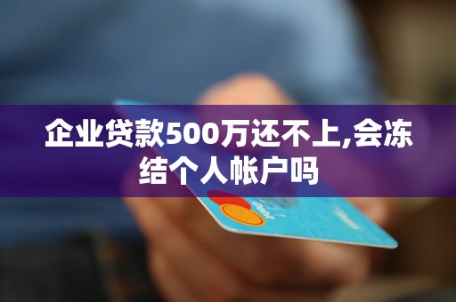 企业贷款500万还不上,会冻结个人帐户吗