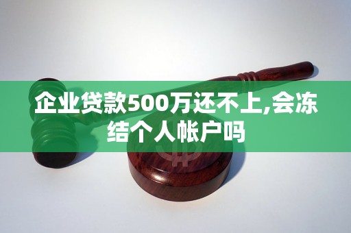 企业贷款500万还不上,会冻结个人帐户吗