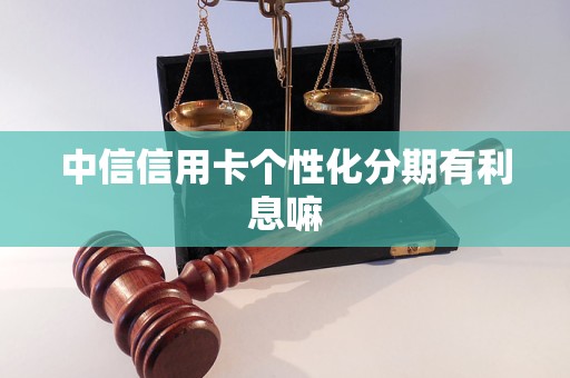 中信信用卡个性化分期有利息嘛 中信信用卡个性化分期有利息嘛