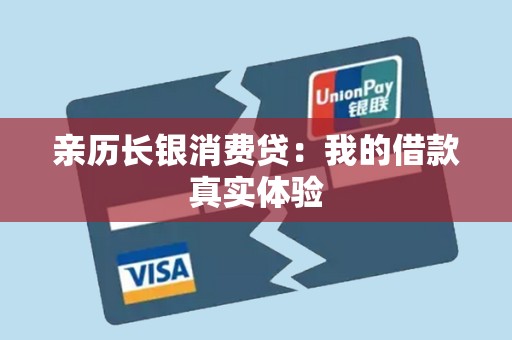 亲历长银消费贷:我的借款真实体验 亲历长银消费贷:我的借款真实体验