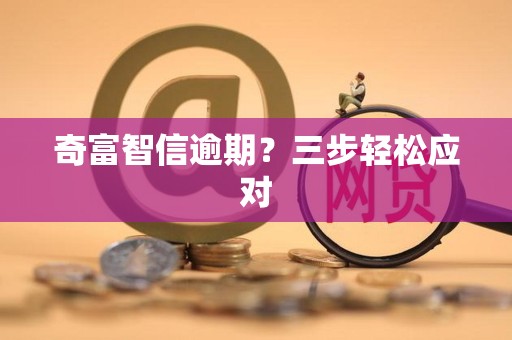 奇富智信逾期？三步轻松应对