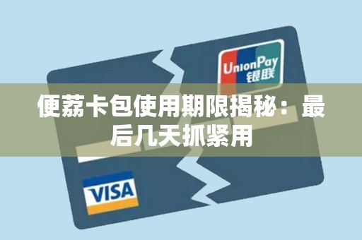 便荔卡包使用期限揭秘：最后几天抓紧用