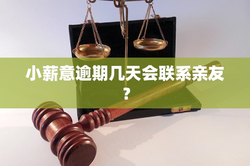 小薪意逾期几天会联系亲友？