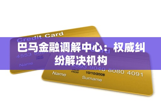 巴马金融调解中心：权威纠纷解决机构
