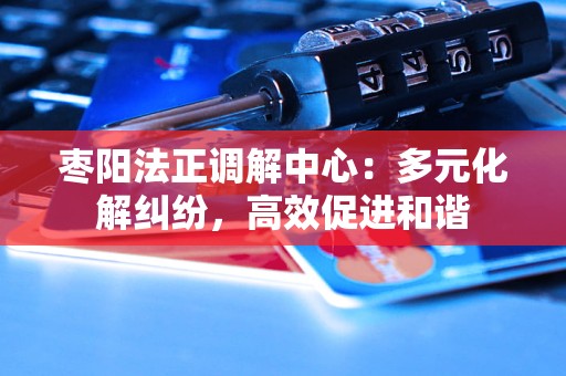 枣阳法正调解中心:多元化解纠纷,高效促进和谐 枣阳法正调解中心:多元化解纠纷,高效促进和谐